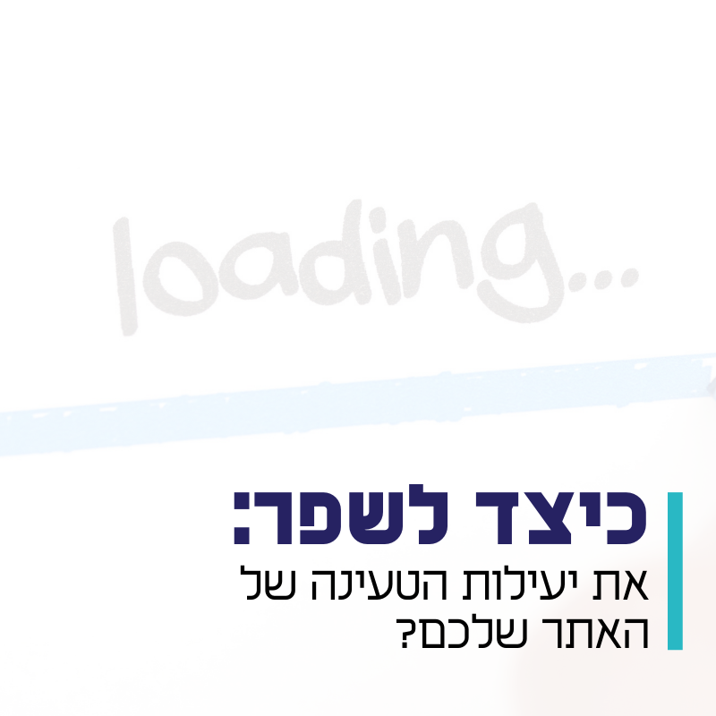 שיפור יעילות הטעינה של האתר שלכם